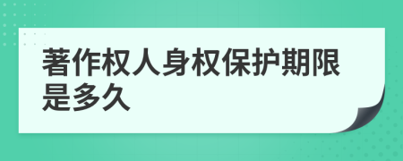 著作權(quán)人身權(quán)保護(hù)期限是多久