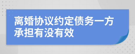離婚協(xié)議約定債務一方承擔有沒有效