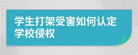 學(xué)生打架受害如何認(rèn)定學(xué)校侵權(quán)