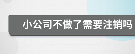 小公司不做了需要注銷嗎