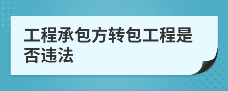 工程承包方轉(zhuǎn)包工程是否違法