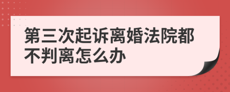 第三次起訴離婚法院都不判離怎么辦
