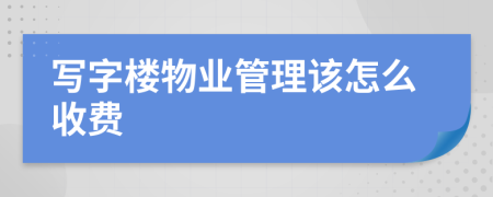 寫字樓物業(yè)管理該怎么收費