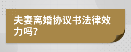 夫妻離婚協(xié)議書法律效力嗎？