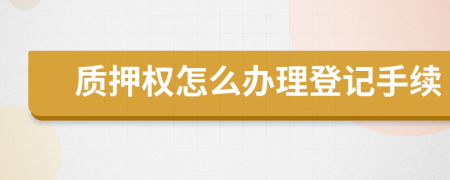 質(zhì)押權(quán)怎么辦理登記手續(xù)