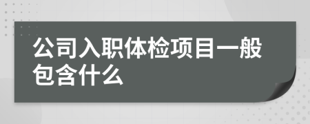 公司入職體檢項目一般包含什么