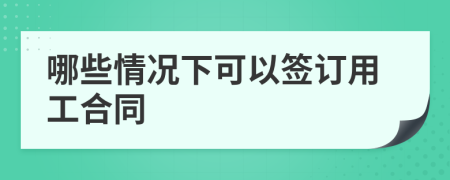 哪些情況下可以簽訂用工合同