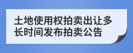 土地使用權拍賣出讓多長時間發(fā)布拍賣公告