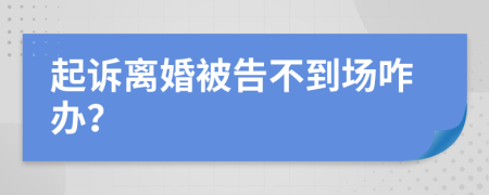 起訴離婚被告不到場咋辦？