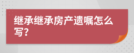 繼承繼承房產(chǎn)遺囑怎么寫？