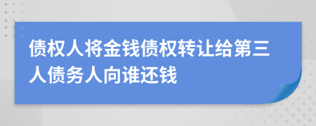 債權人將金錢債權轉讓給第三人債務人向誰還錢