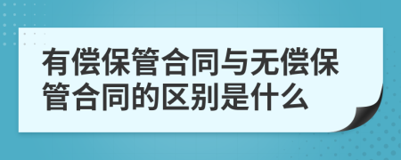 有償保管合同與無償保管合同的區(qū)別是什么