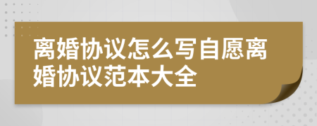 離婚協(xié)議怎么寫自愿離婚協(xié)議范本大全