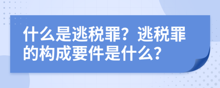 什么是逃稅罪？逃稅罪的構(gòu)成要件是什么？