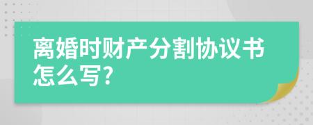 離婚時(shí)財(cái)產(chǎn)分割協(xié)議書(shū)怎么寫(xiě)?