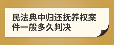 民法典中歸還撫養(yǎng)權案件一般多久判決