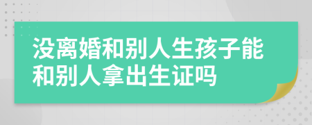 沒離婚和別人生孩子能和別人拿出生證嗎