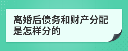 離婚后債務(wù)和財產(chǎn)分配是怎樣分的