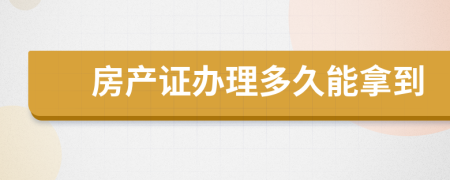 房產(chǎn)證辦理多久能拿到