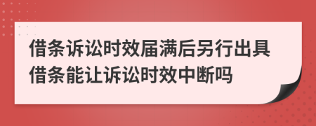 借條訴訟時效屆滿后另行出具借條能讓訴訟時效中斷嗎