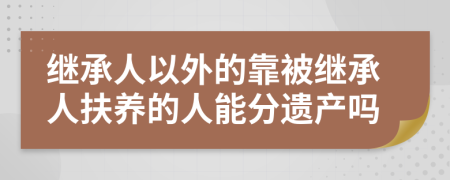 繼承人以外的靠被繼承人扶養(yǎng)的人能分遺產(chǎn)嗎
