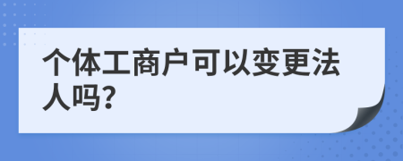 個體工商戶可以變更法人嗎？