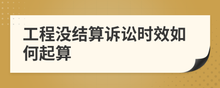 工程沒(méi)結(jié)算訴訟時(shí)效如何起算