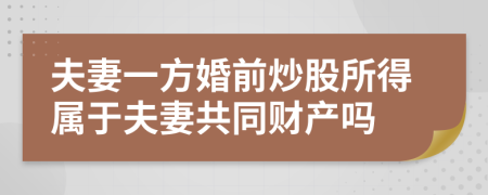 夫妻一方婚前炒股所得屬于夫妻共同財產(chǎn)嗎