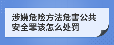 涉嫌危險方法危害公共安全罪該怎么處罰