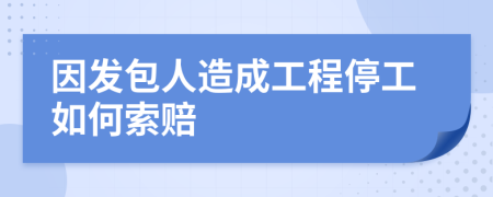 因發(fā)包人造成工程停工如何索賠