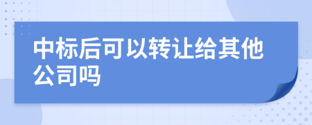 中標(biāo)后可以轉(zhuǎn)讓給其他公司嗎