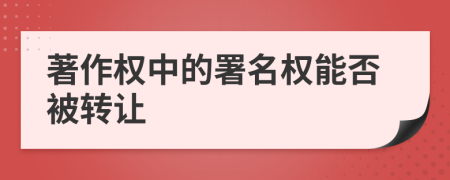 著作權(quán)中的署名權(quán)能否被轉(zhuǎn)讓
