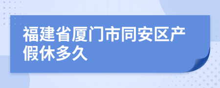 福建省廈門市同安區(qū)產(chǎn)假休多久
