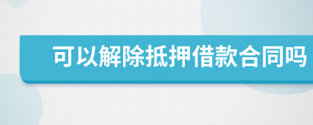 可以解除抵押借款合同嗎