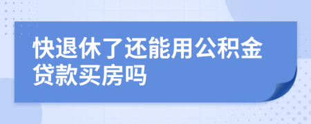 快退休了還能用公積金貸款買房嗎