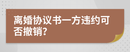 離婚協(xié)議書一方違約可否撤銷？