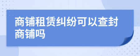 商鋪?zhàn)赓U糾紛可以查封商鋪嗎