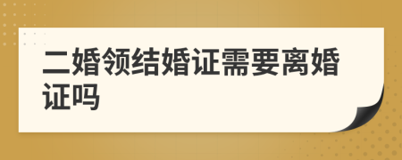 二婚領(lǐng)結(jié)婚證需要離婚證嗎
