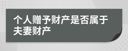 個(gè)人贈(zèng)予財(cái)產(chǎn)是否屬于夫妻財(cái)產(chǎn)