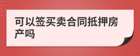 可以簽買賣合同抵押房產(chǎn)嗎