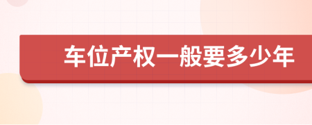 車位產(chǎn)權(quán)一般要多少年