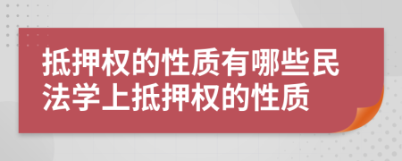 抵押權(quán)的性質(zhì)有哪些民法學(xué)上抵押權(quán)的性質(zhì)