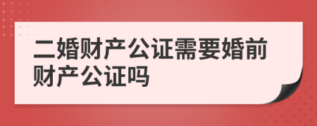 二婚財(cái)產(chǎn)公證需要婚前財(cái)產(chǎn)公證嗎