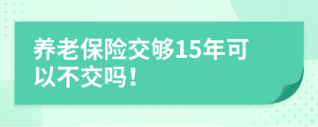 養(yǎng)老保險(xiǎn)交夠15年可以不交嗎！