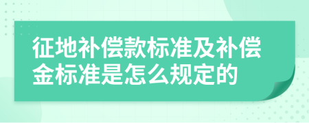 征地補(bǔ)償款標(biāo)準(zhǔn)及補(bǔ)償金標(biāo)準(zhǔn)是怎么規(guī)定的