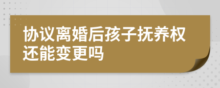 協(xié)議離婚后孩子撫養(yǎng)權(quán)還能變更嗎