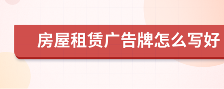 房屋租賃廣告牌怎么寫好
