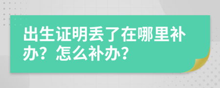 出生證明丟了在哪里補(bǔ)辦？怎么補(bǔ)辦？