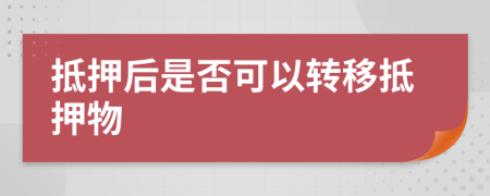 抵押后是否可以轉(zhuǎn)移抵押物