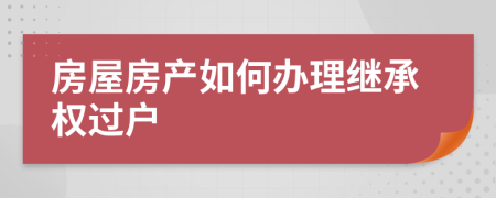 房屋房產(chǎn)如何辦理繼承權(quán)過(guò)戶(hù)